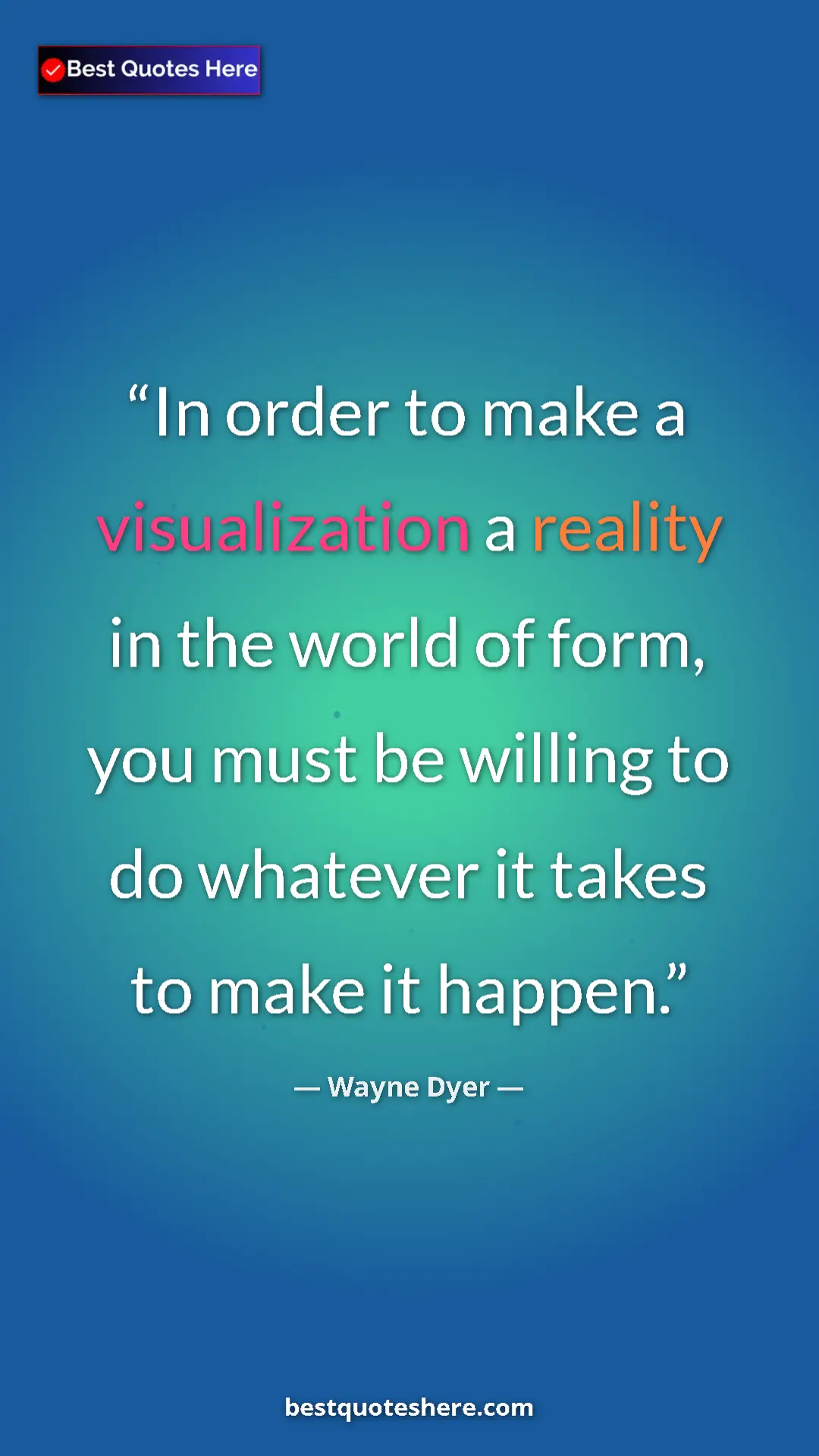 Pinterest quote poster by Wayne Dyer: "In order to make a visualization a reality in the world of..."