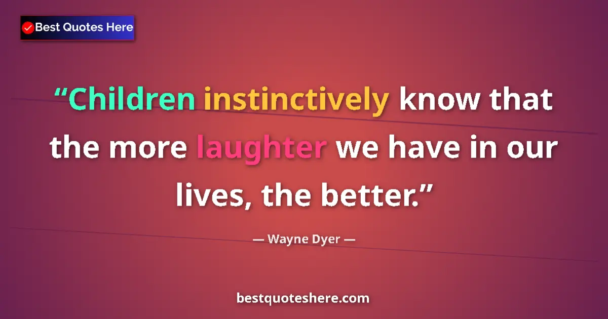 Quote by Wayne Dyer: Children instinctively know that the more laughter we have in our lives, the better....