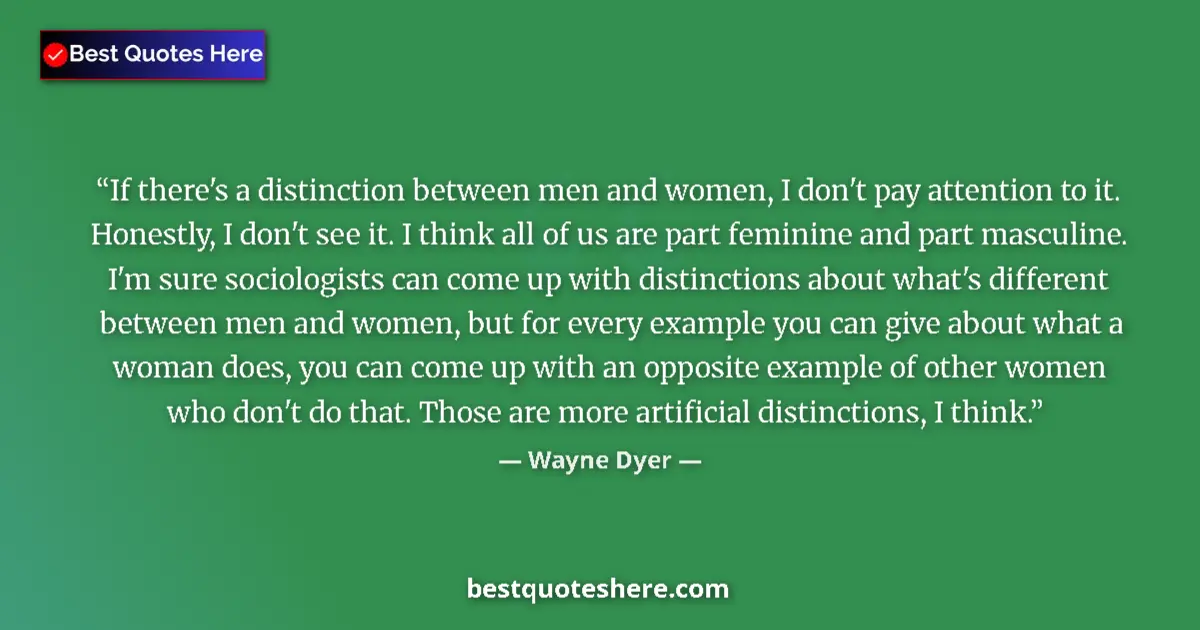Quote by Wayne Dyer: If there's a distinction between men and women, I don't pay attention to it. Honestly, I don't see i...