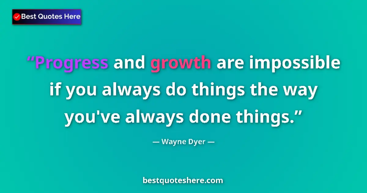 Quote by Wayne Dyer: Progress and growth are impossible if you always d