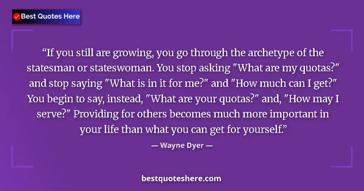 Quote by Wayne Dyer: If you still are growing, you go through the archetype of the statesman or stateswoman. You stop ask...