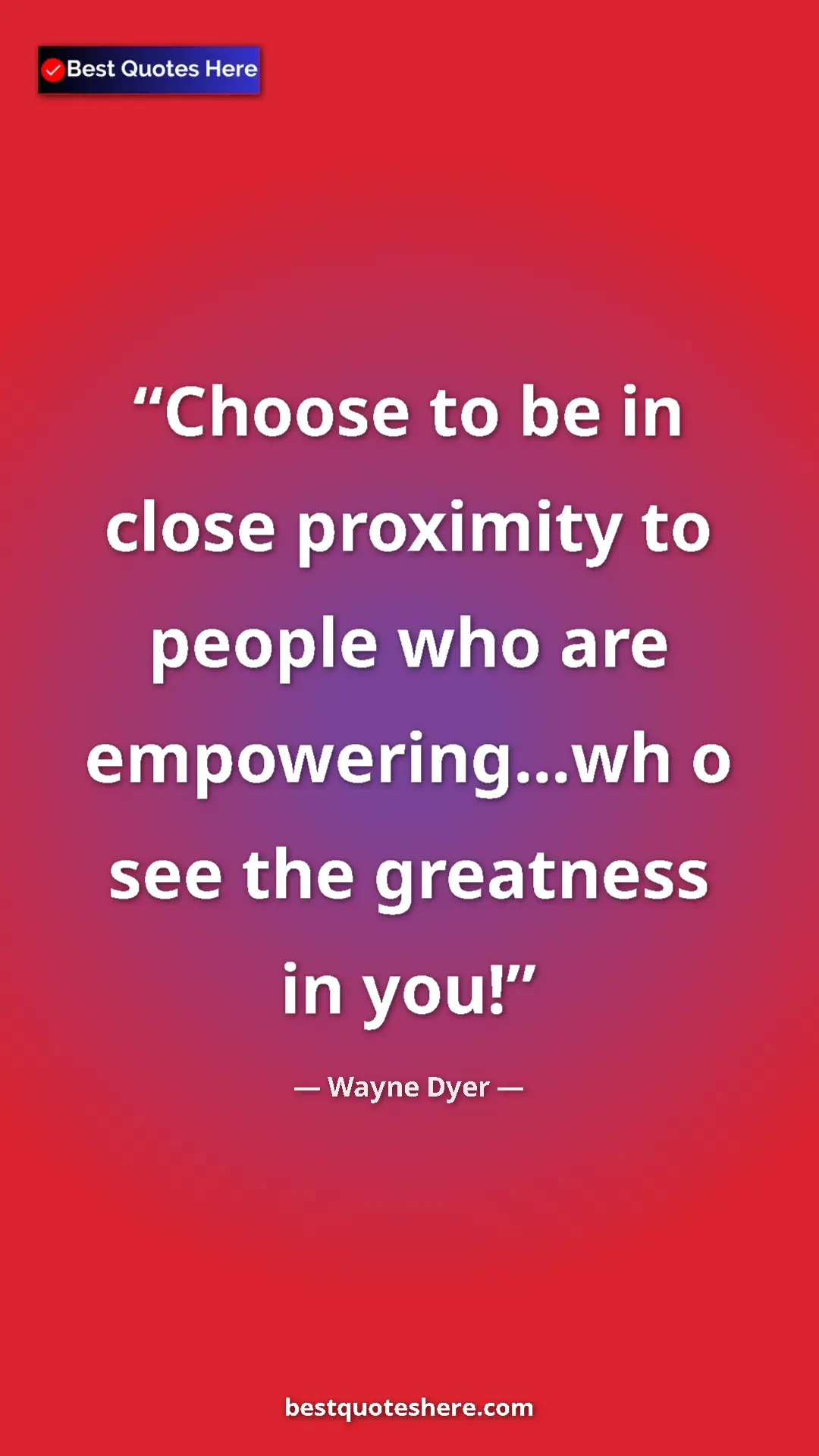 Pinterest quote poster by Wayne Dyer: "Choose to be in close proximity to people who are..."