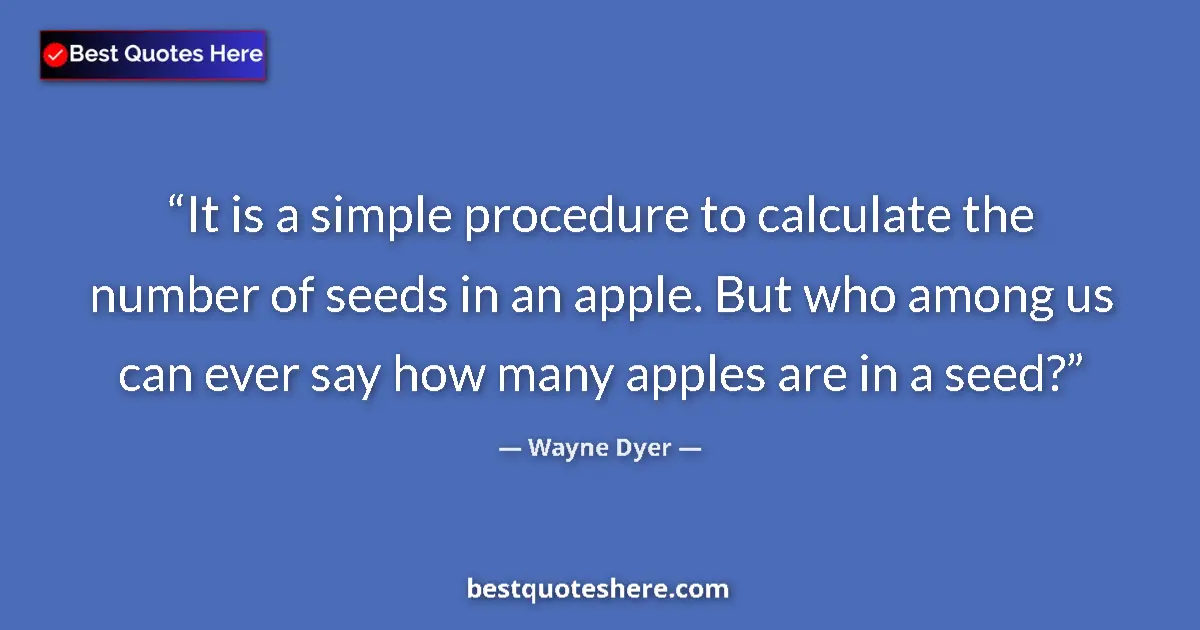 Image for the quote by Wayne Dyer: It is a simple procedure to calculate the number of seeds in an apple. But who among us can ever say...