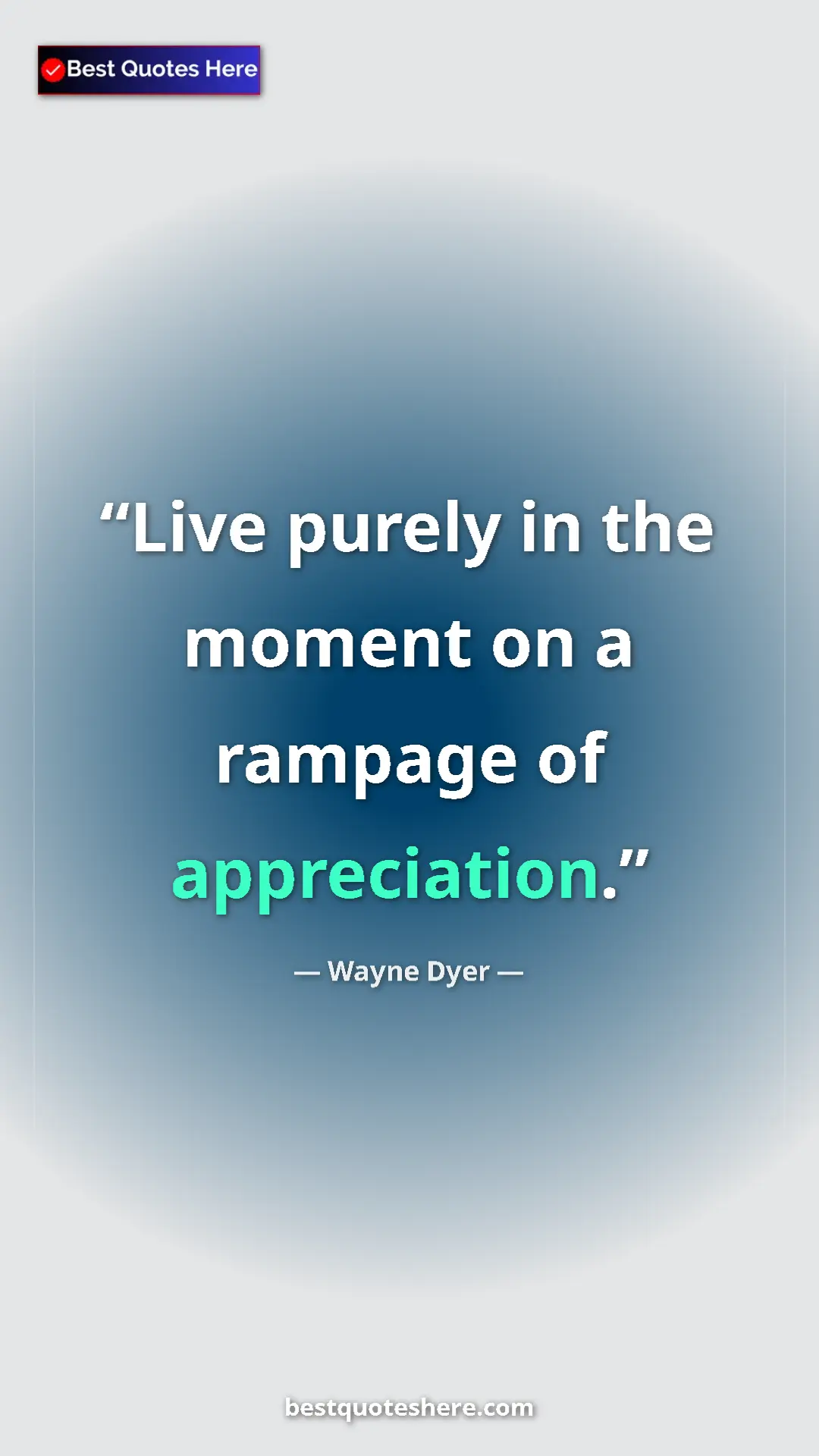 Pinterest quote poster by Wayne Dyer: "Live purely in the moment on a rampage of appreciation."