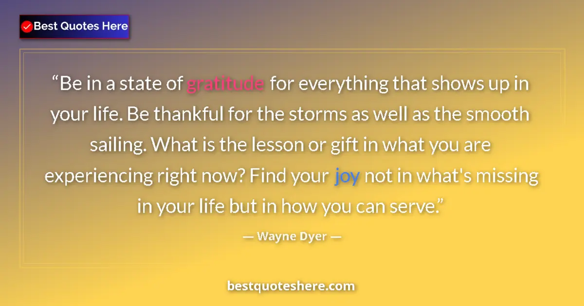 Quote by Wayne Dyer: Be in a state of gratitude for everything that shows up in your life. Be thankful for the storms as ...