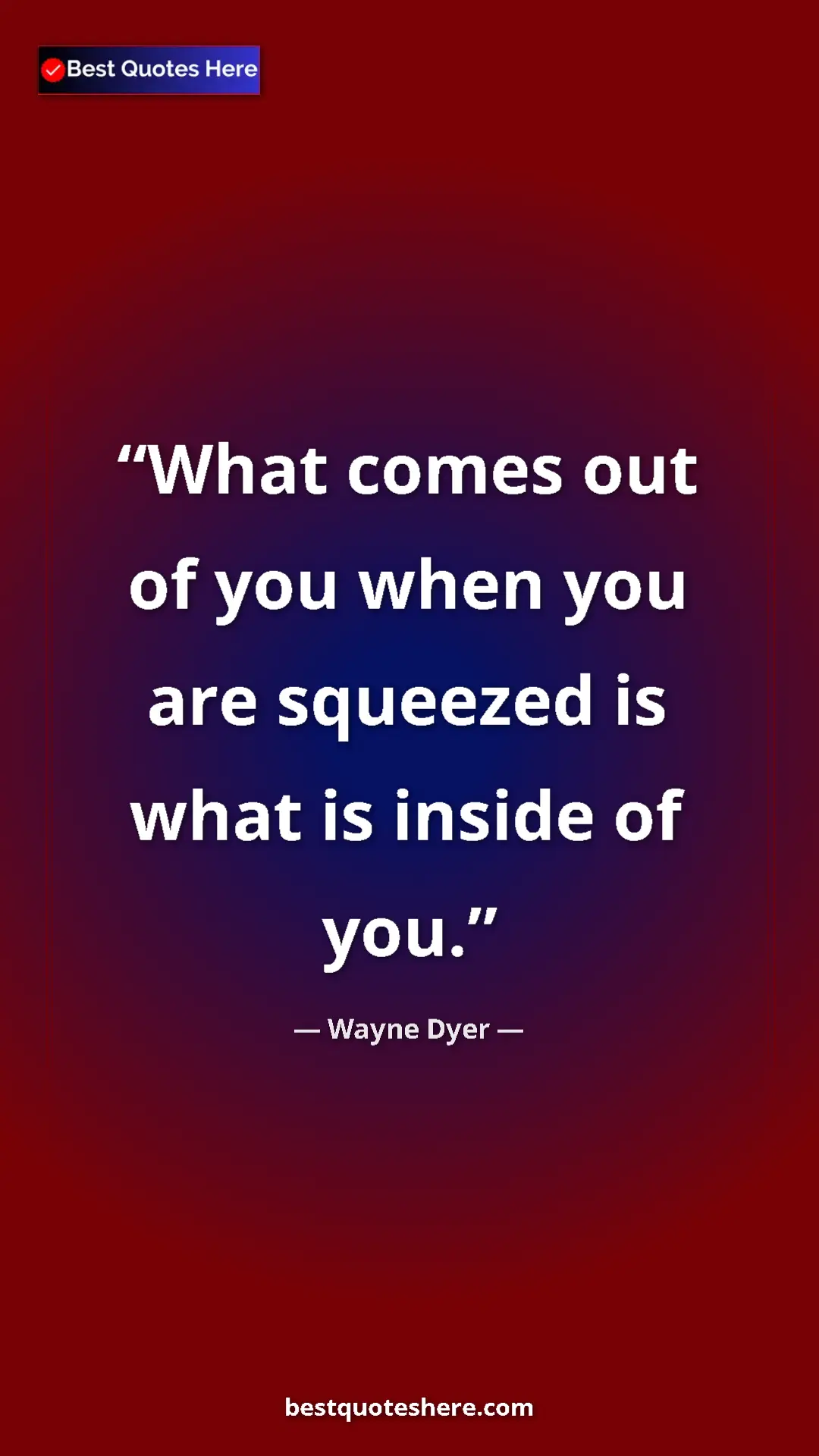 Pinterest quote poster by Wayne Dyer: "What comes out of you when you are squeezed is what is..."