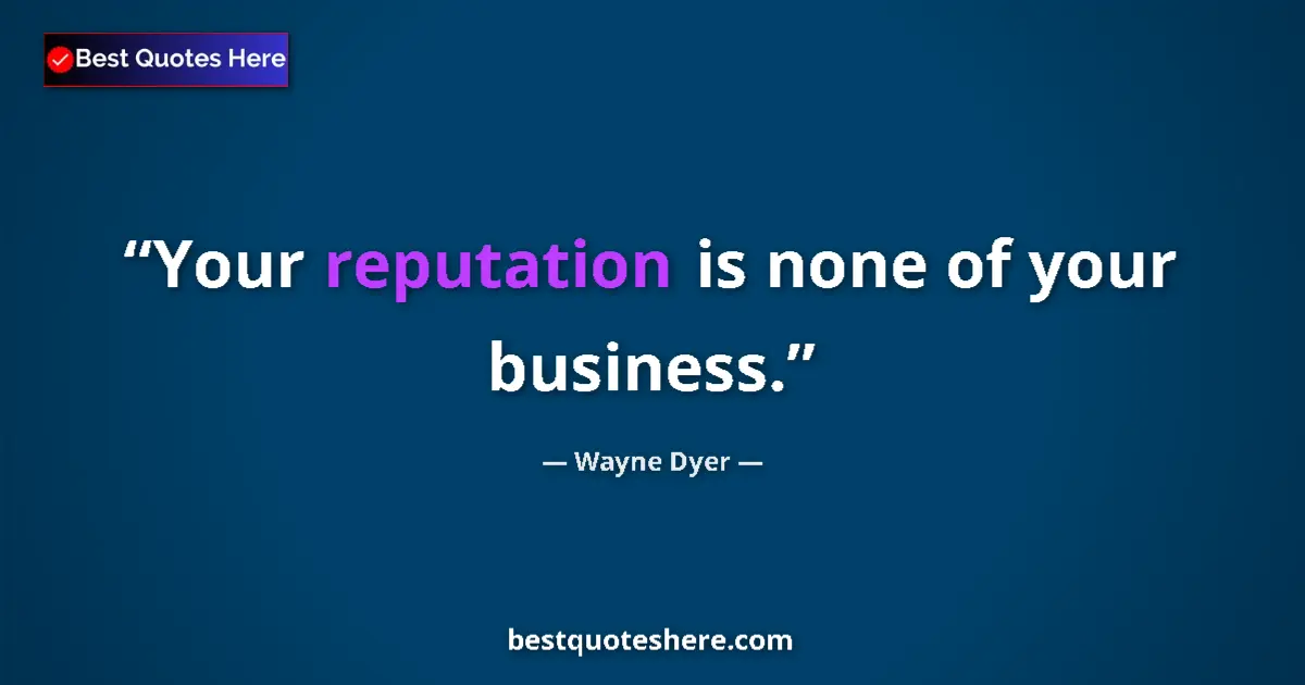 Quote by Wayne Dyer: Your reputation is none of your business....