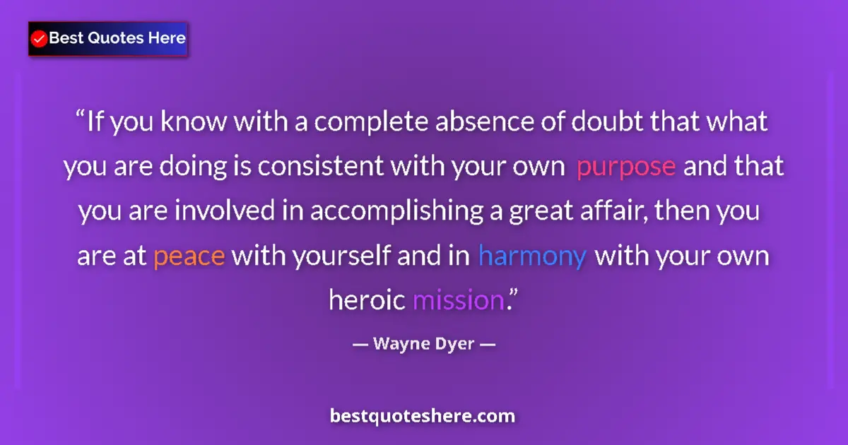 Quote by Wayne Dyer: If you know with a complete absence of doubt that what you are doing is consistent with your own pur...
