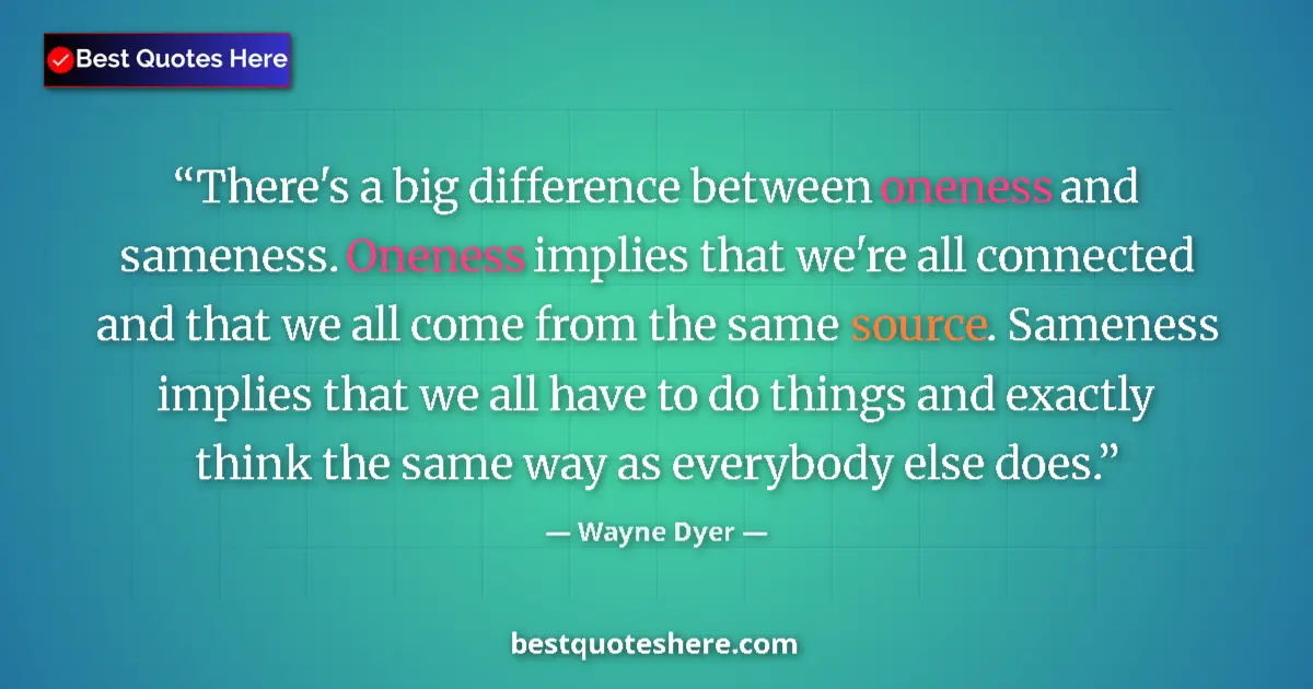 Quote by Wayne Dyer: There's a big difference between oneness and sameness. Oneness implies that we're all connected and ...