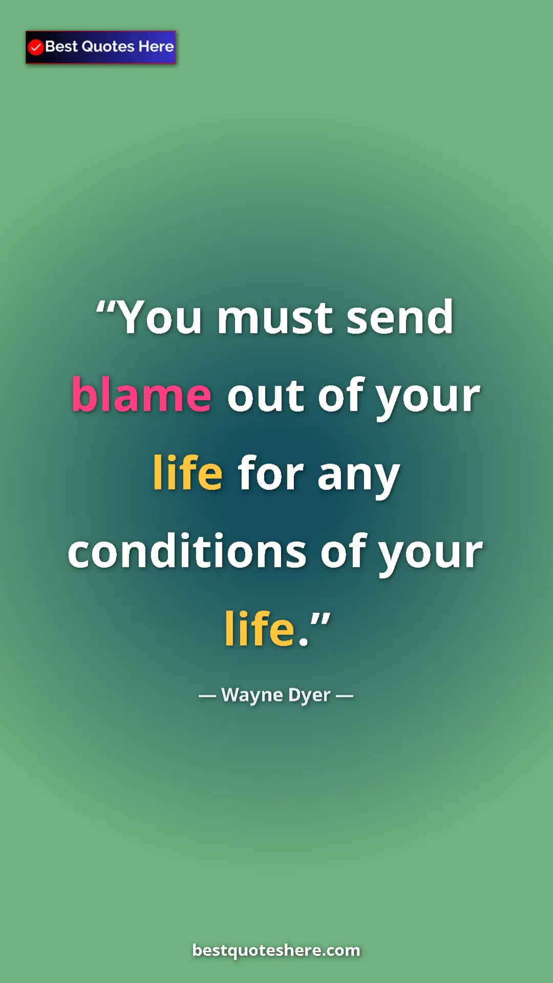 Pinterest quote poster by Wayne Dyer: "You must send blame out of your life for any conditions of..."
