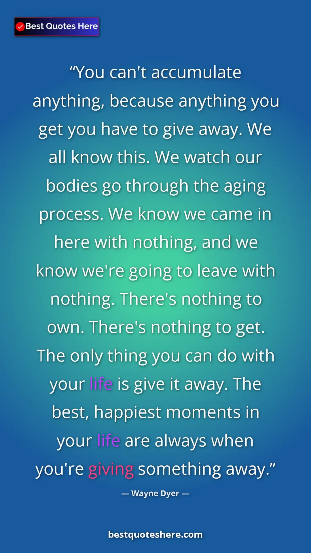 Pinterest quote poster by Wayne Dyer: "You can't accumulate anything, because anything you get you..."
