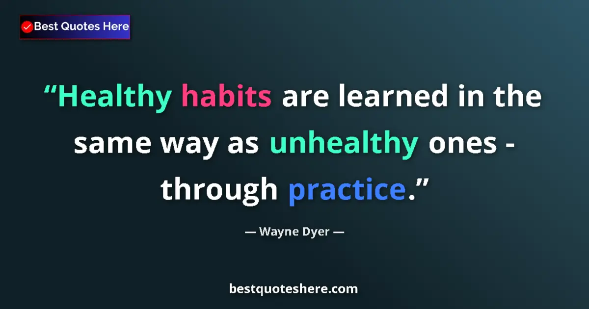 Quote by Wayne Dyer: Healthy habits are learned in the same way as unhealthy ones - through practice....