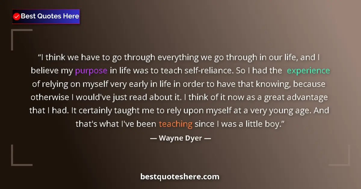Quote by Wayne Dyer: I think we have to go through everything we go through in our life, and I believe my purpose in life...
