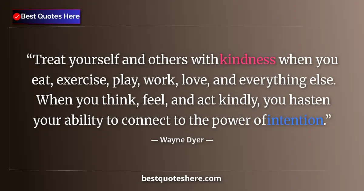 Quote by Wayne Dyer: Treat yourself and others with kindness when you eat, exercise, play, work, love, and everything els...