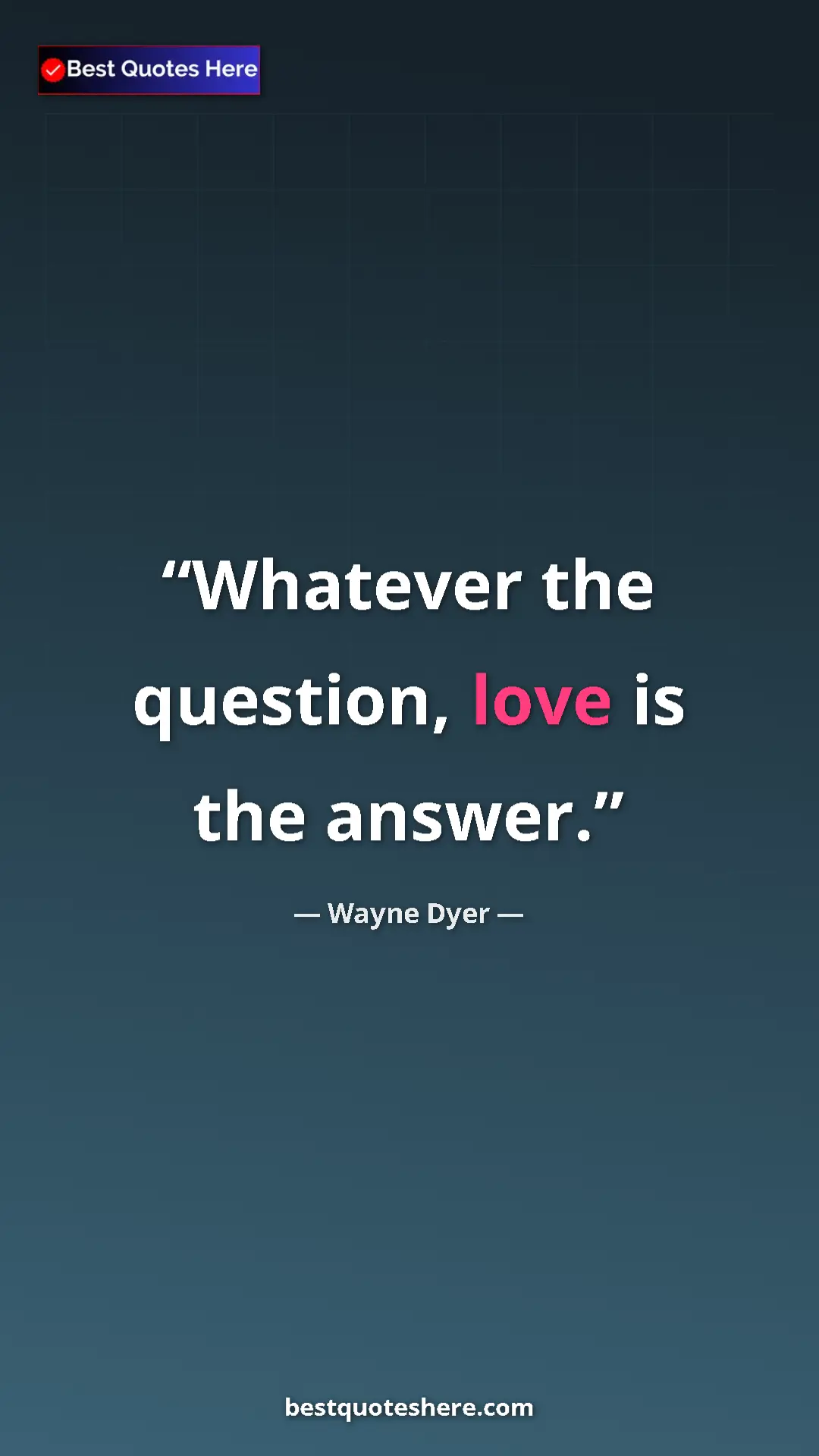 Pinterest quote poster by Wayne Dyer: "Whatever the question, love is the answer."