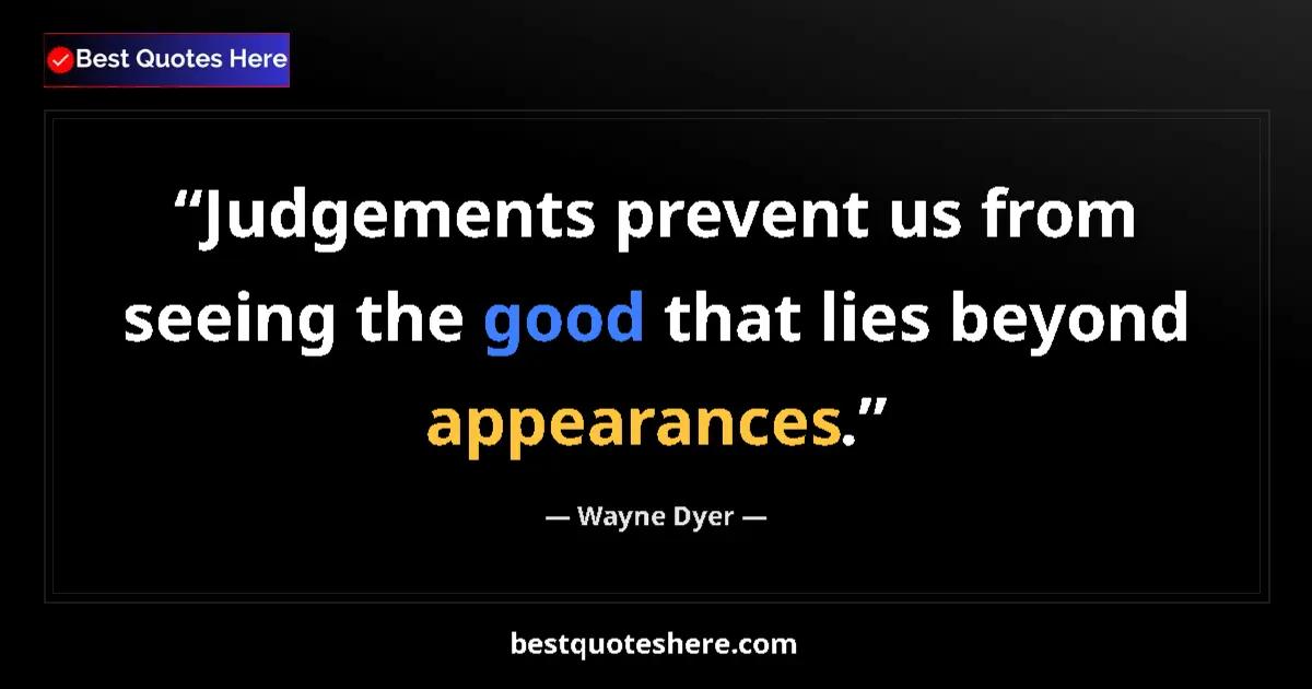 Quote by Wayne Dyer: Judgements prevent us from seeing the good that lies beyond appearances....