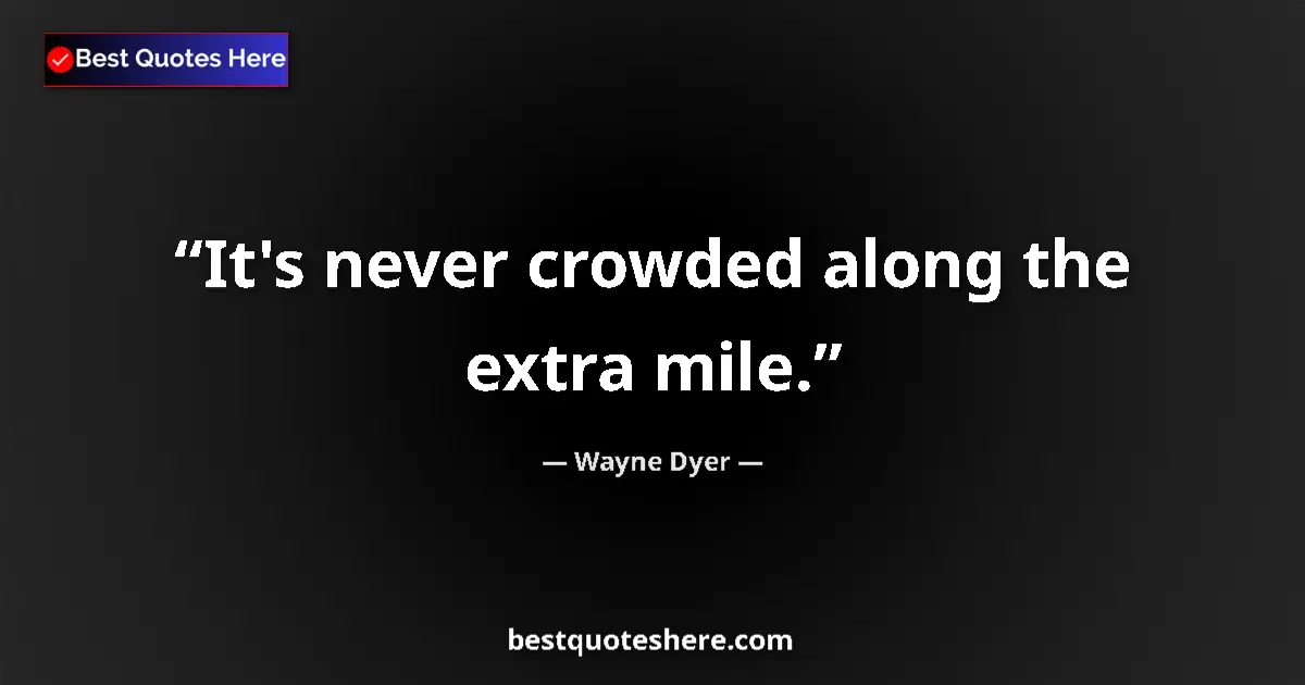 Quote by Wayne Dyer: It's never crowded along the extra mile....