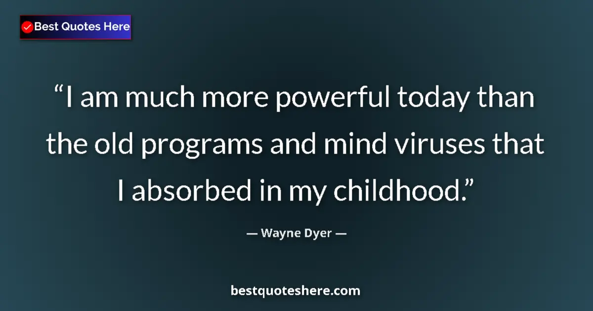 Quote by Wayne Dyer: I am much more powerful today than the old programs and mind viruses that I absorbed in my childhood...