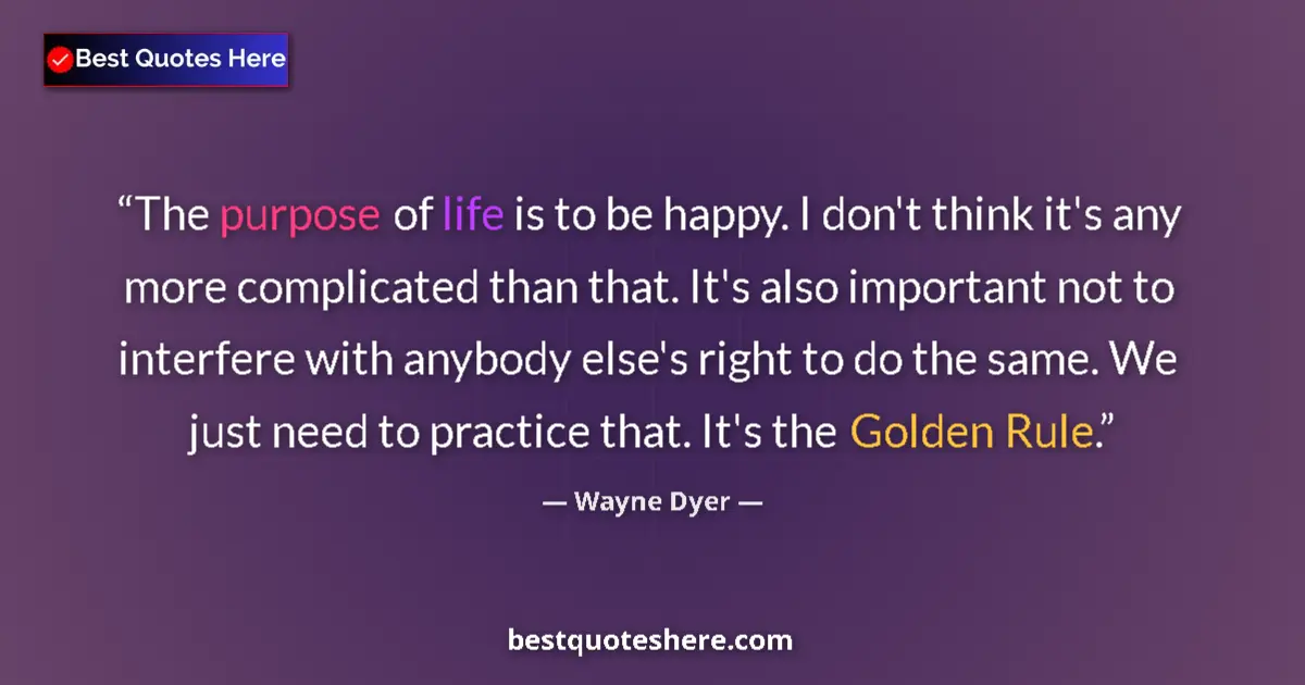 Quote by Wayne Dyer: The purpose of life is to be happy. I don't think it's any more complicated than that. It's also imp...