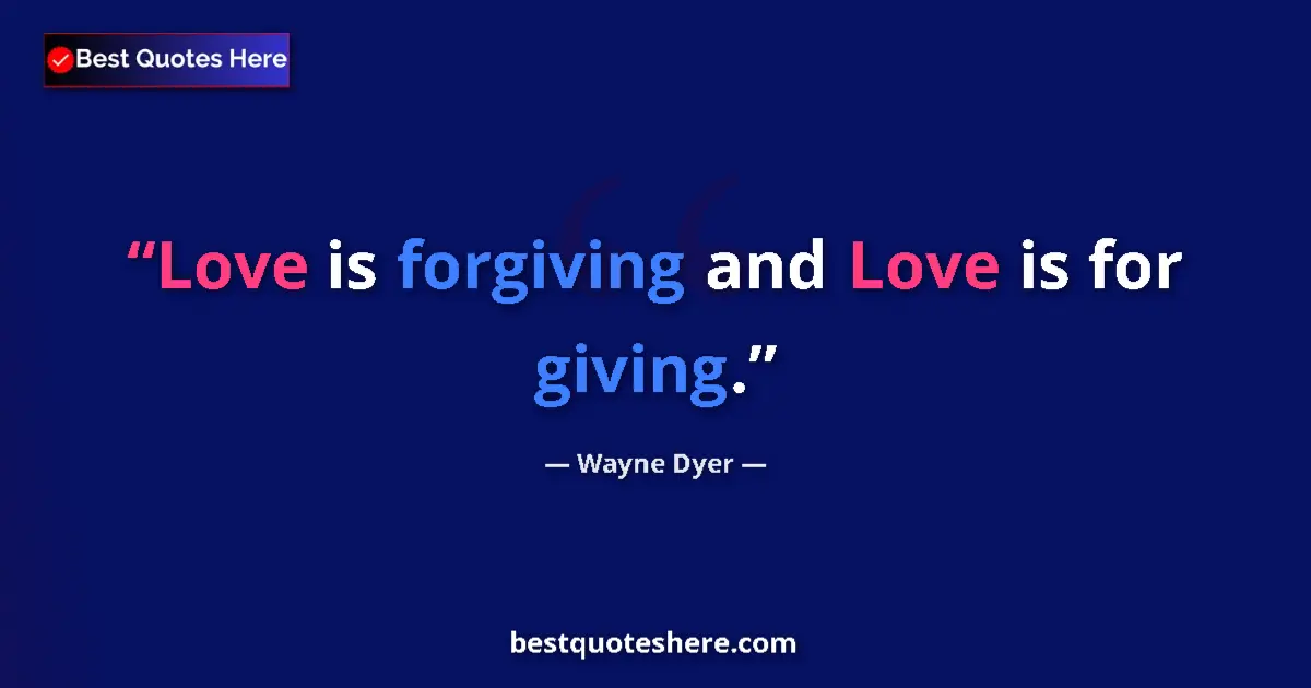 Quote by Wayne Dyer: Love is forgiving and Love is for giving.