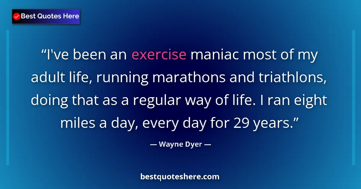 Quote by Wayne Dyer: I've been an exercise maniac most of my adult life, running marathons and triathlons, doing that as ...