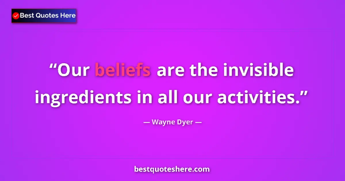 Quote by Wayne Dyer: Our beliefs are the invisible ingredients in all our activities....