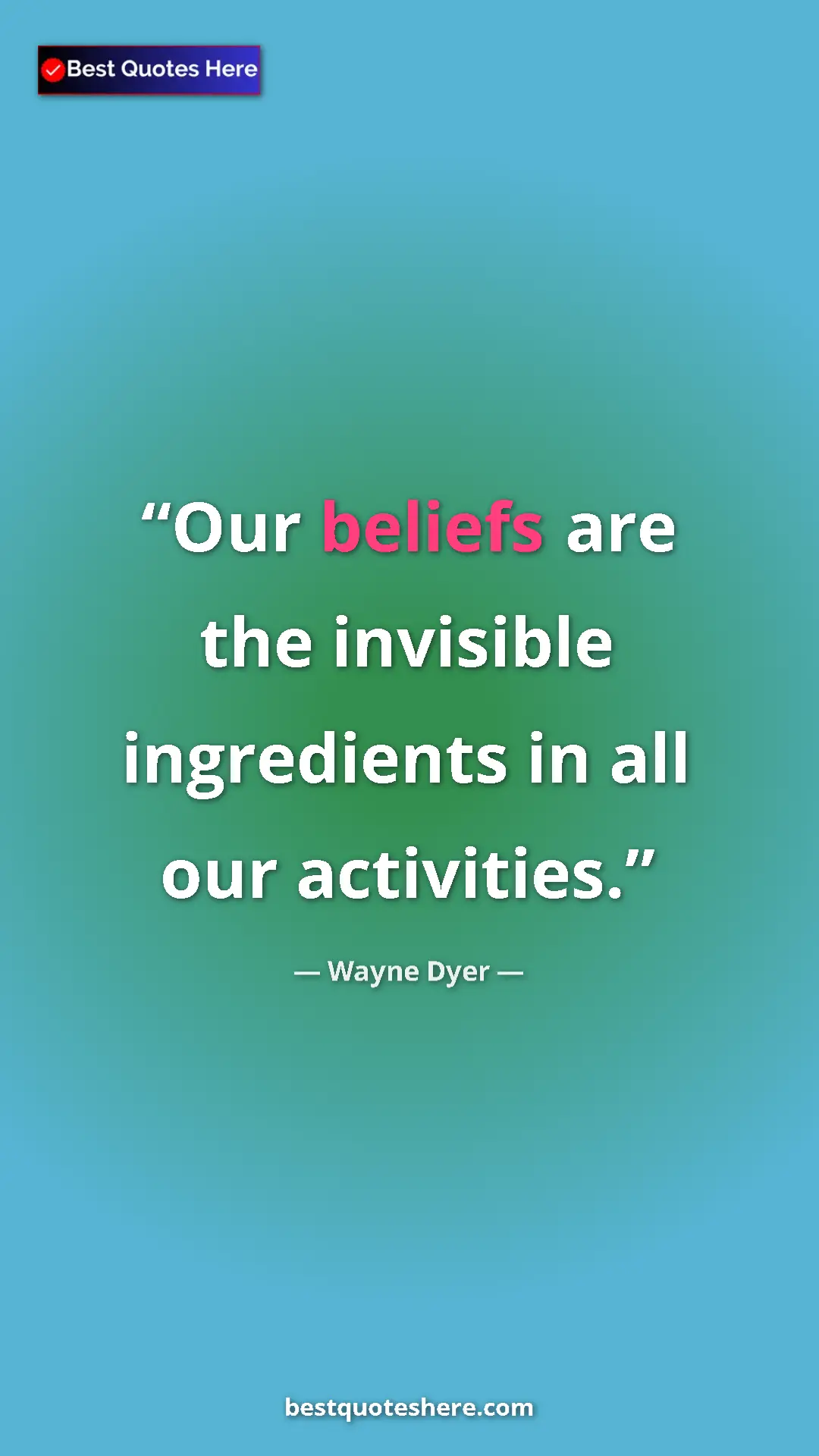 Wayne Dyer Quote Card: "Our beliefs are the invisible ingredients in all our..." Pinterest quote poster by Wayne Dyer: "Our beliefs are the invisible ingredients in all our..."