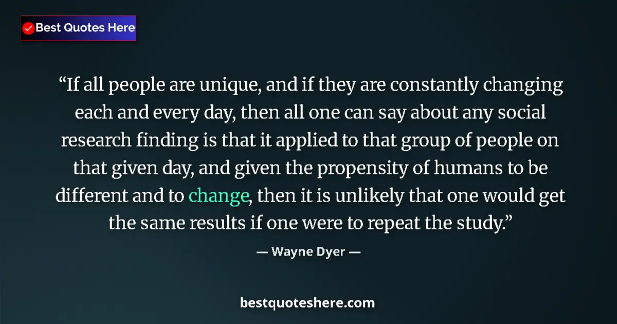 Image for the quote by Wayne Dyer: If all people are unique, and if they are constantly changing each and every day, then all one can s...