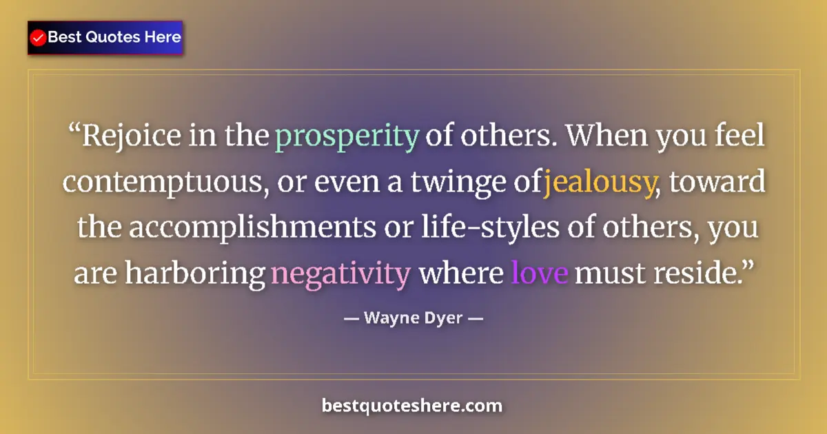 Quote by Wayne Dyer: Rejoice in the prosperity of others. When you feel contemptuous, or even a twinge of jealousy, towar...