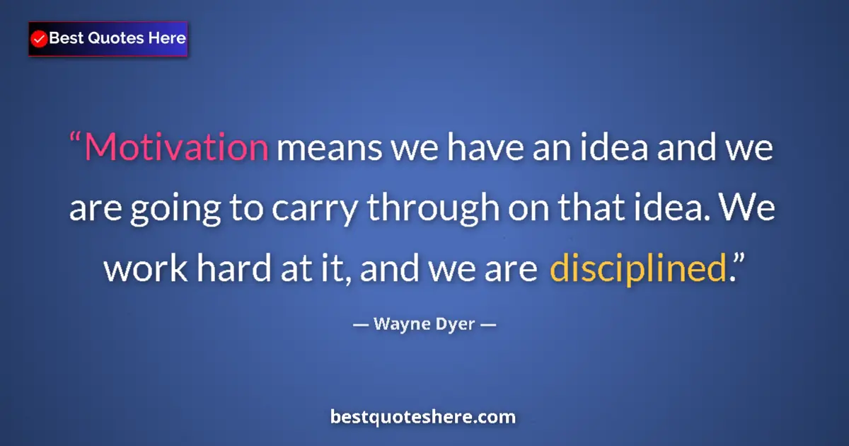 Quote by Wayne Dyer: Motivation means we have an idea and we are going to carry through on that idea. We work hard at it,...