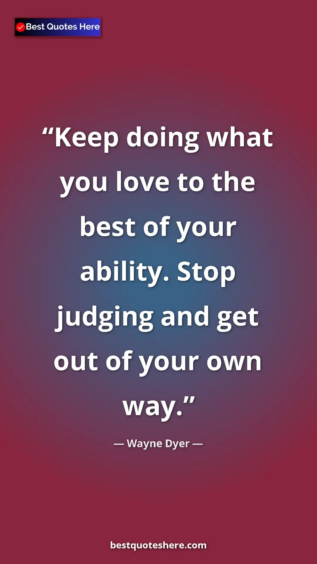 Pinterest quote poster by Wayne Dyer: "Keep doing what you love to the best of your ability. Stop..."