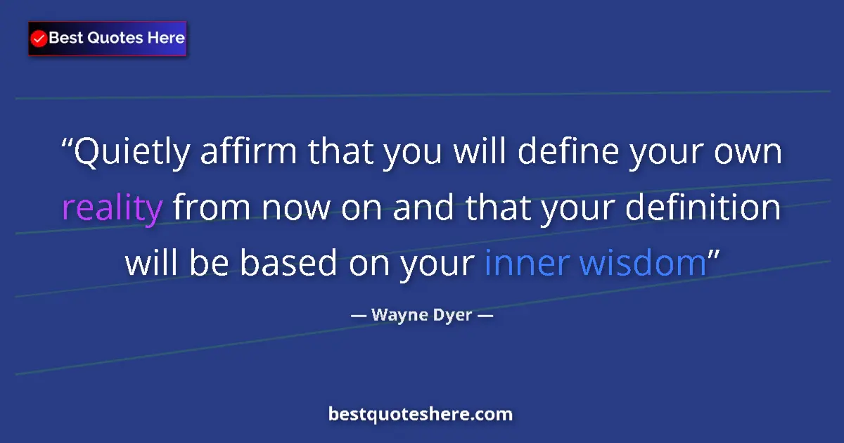 Quote by Wayne Dyer: Quietly affirm that you will define your own reality from now on and that your definition will be ba...