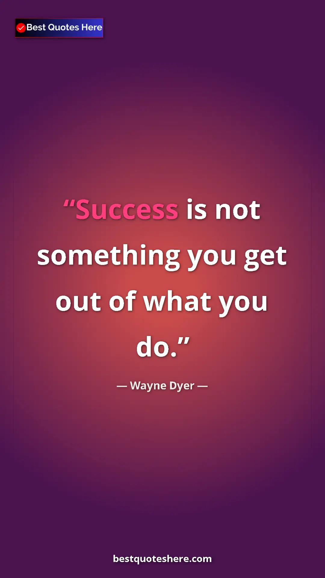 Pinterest quote poster by Wayne Dyer: "Success is not something you get out of what you do."