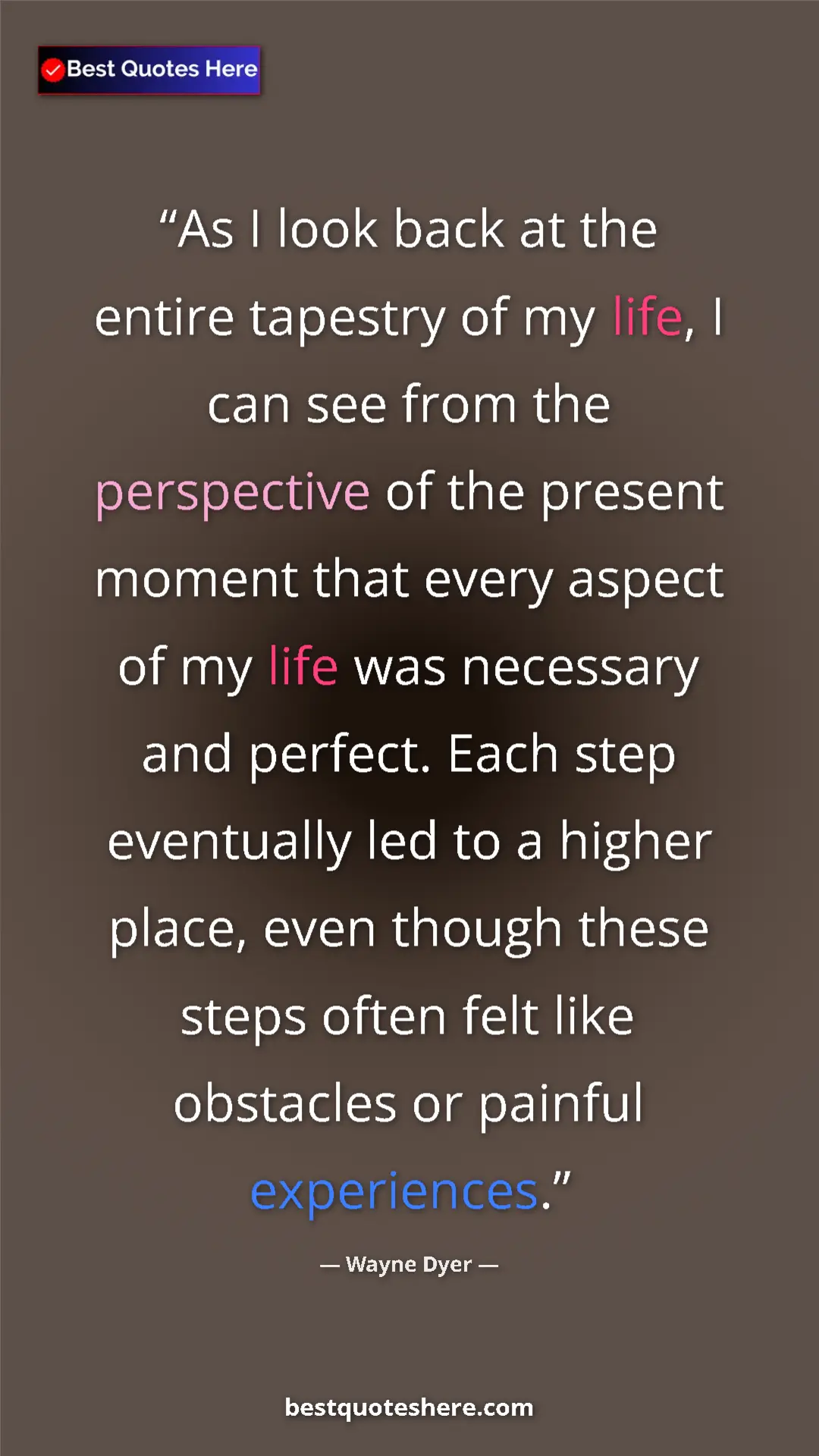 Wayne Dyer Quote Card: "As I look back at the entire tapestry of my life, I can see..." Pinterest quote poster by Wayne Dyer: "As I look back at the entire tapestry of my life, I can see..."