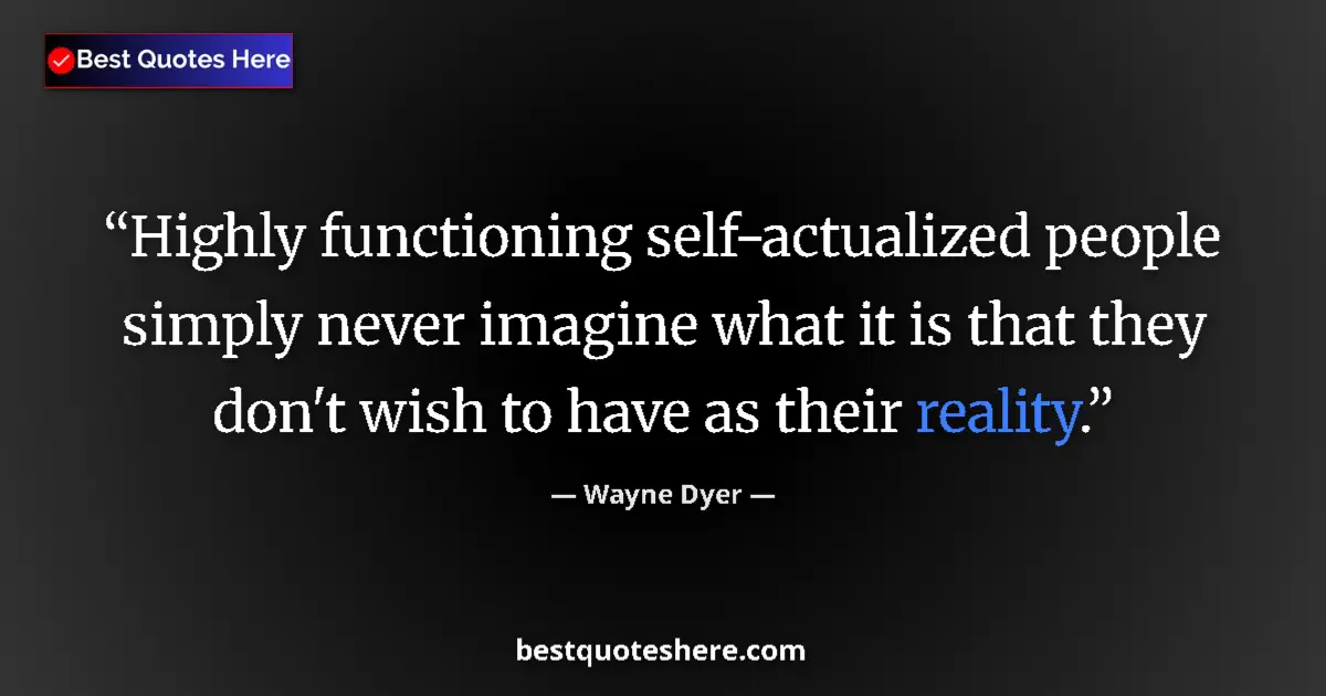 Quote by Wayne Dyer: Highly functioning self-actualized people simply n