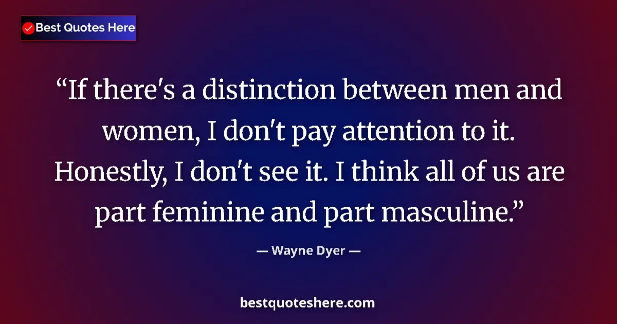 Quote by Wayne Dyer: If there's a distinction between men and women, I don't pay attention to it. Honestly, I don't see i...