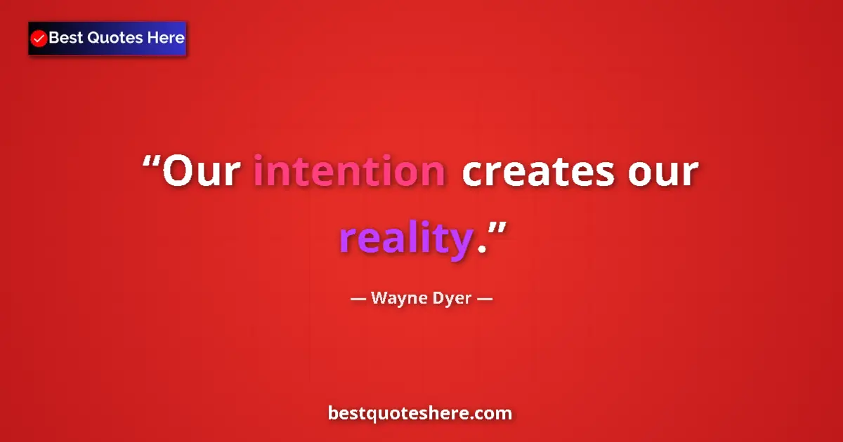 Quote by Wayne Dyer: Our intention creates our reality....