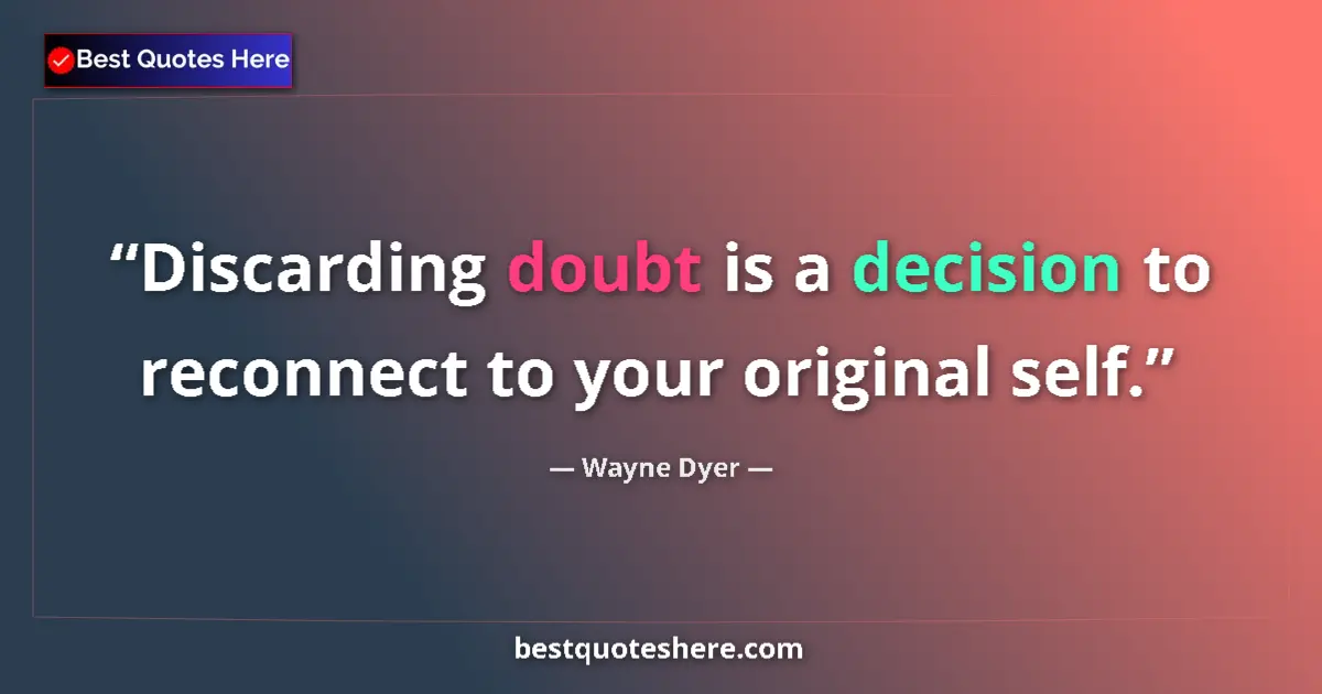 Quote by Wayne Dyer: Discarding doubt is a decision to reconnect to your original self....