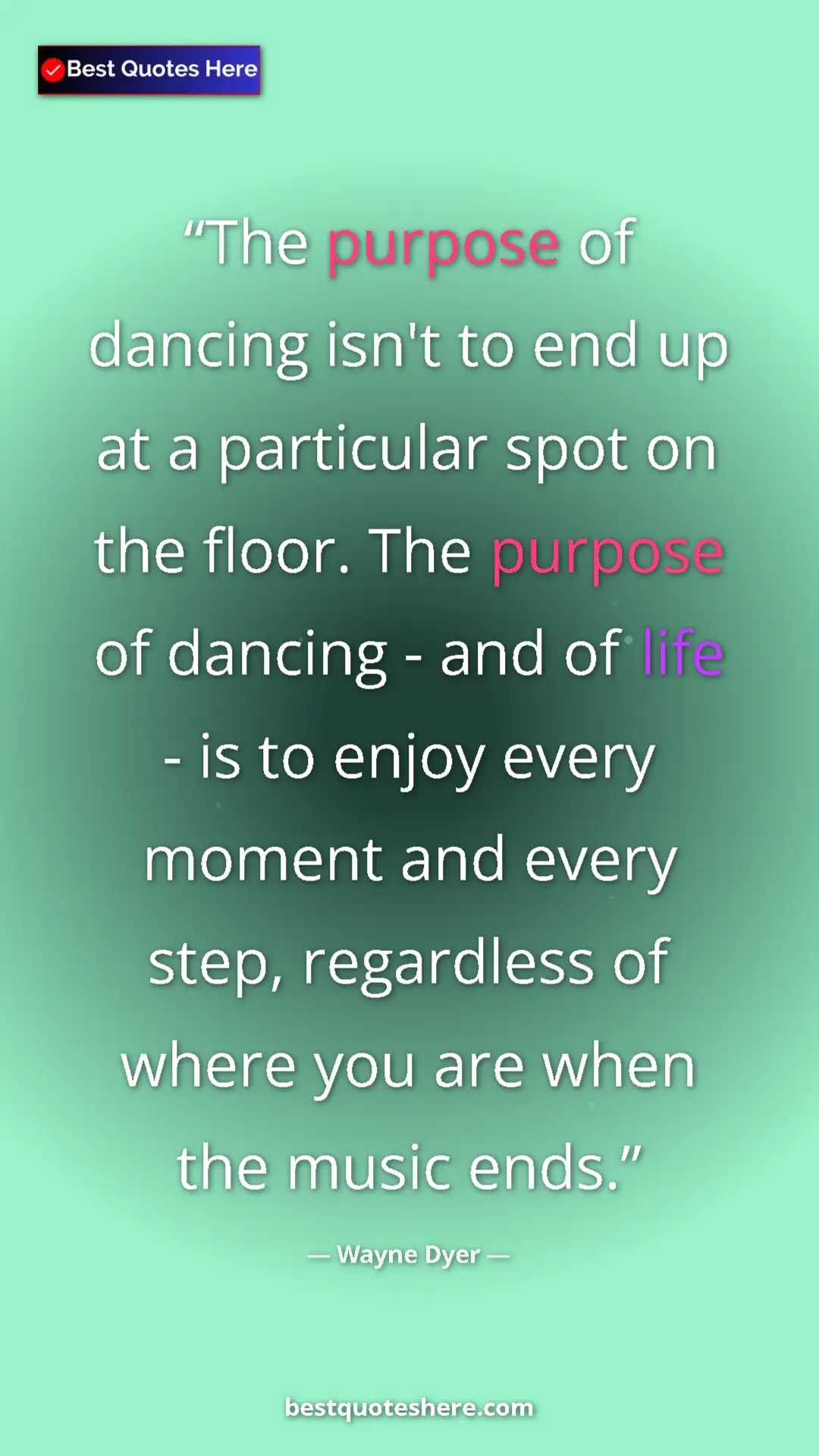 Pinterest quote poster by Wayne Dyer: "The purpose of dancing isn't to end up at a particular spot..."