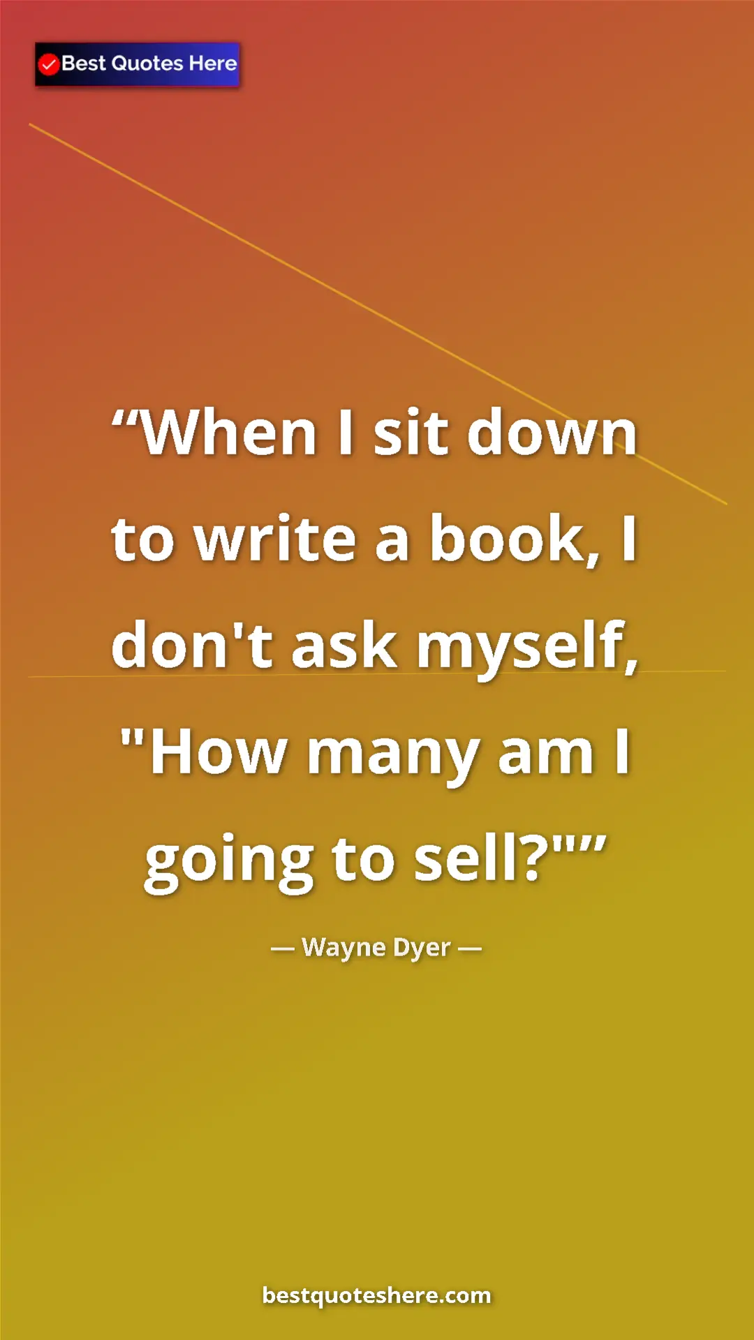 Pinterest quote poster by Wayne Dyer: "When I sit down to write a book, I don't ask myself, "How..."