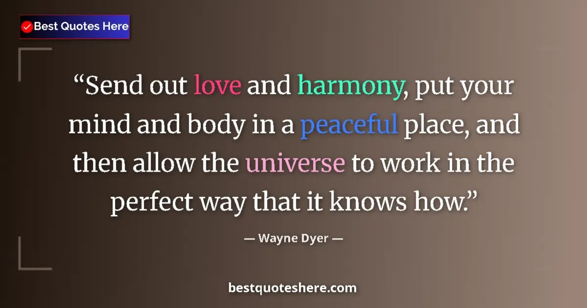 Quote by Wayne Dyer: Send out love and harmony, put your mind and body in a peaceful place, and then allow the universe t...