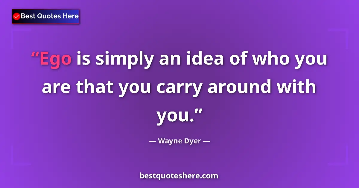 Image for the quote by Wayne Dyer: Ego is simply an idea of who you are that you carry around with you....