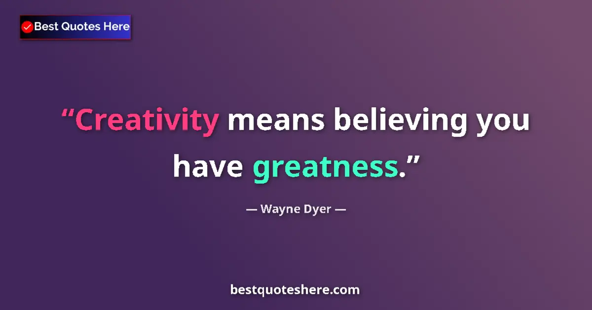 Quote by Wayne Dyer: Creativity means believing you have greatness....