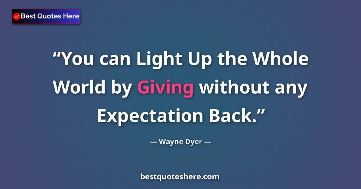 Image for the quote by Wayne Dyer: You can Light Up the Whole World by Giving without any Expectation Back....