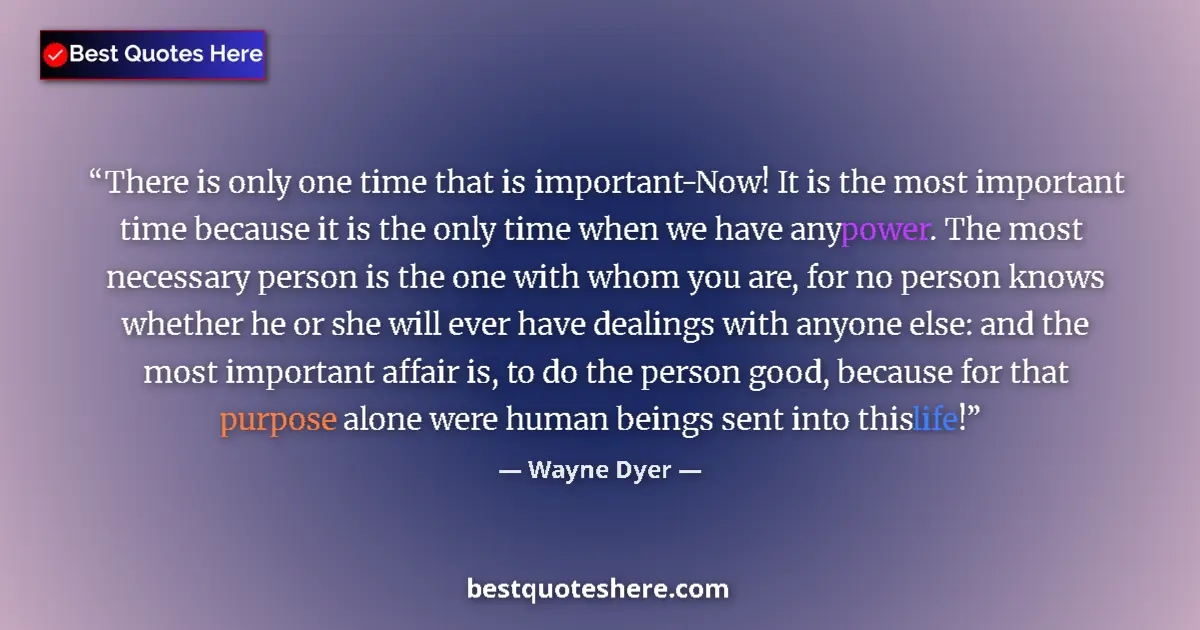 Quote by Wayne Dyer: There is only one time that is important-Now! It is the most important time because it is the only t...