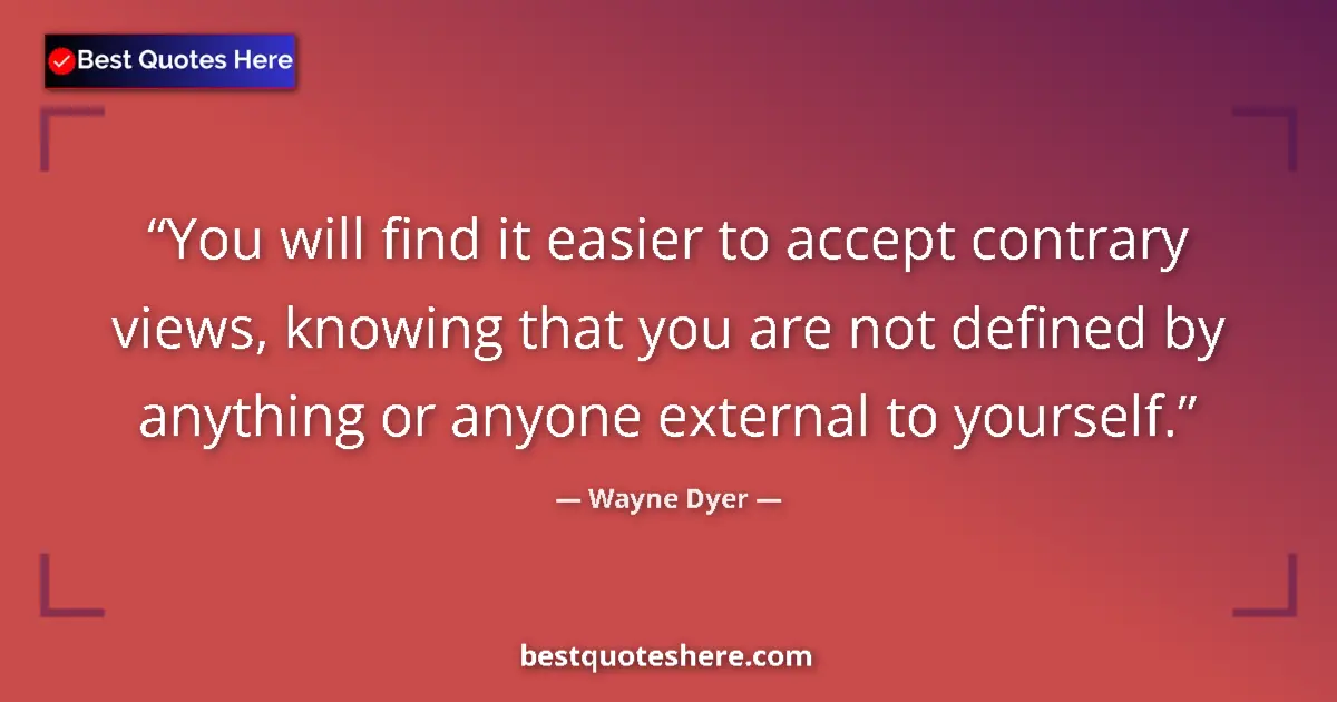 Quote by Wayne Dyer: You will find it easier to accept contrary views, knowing that you are not defined by anything or an...