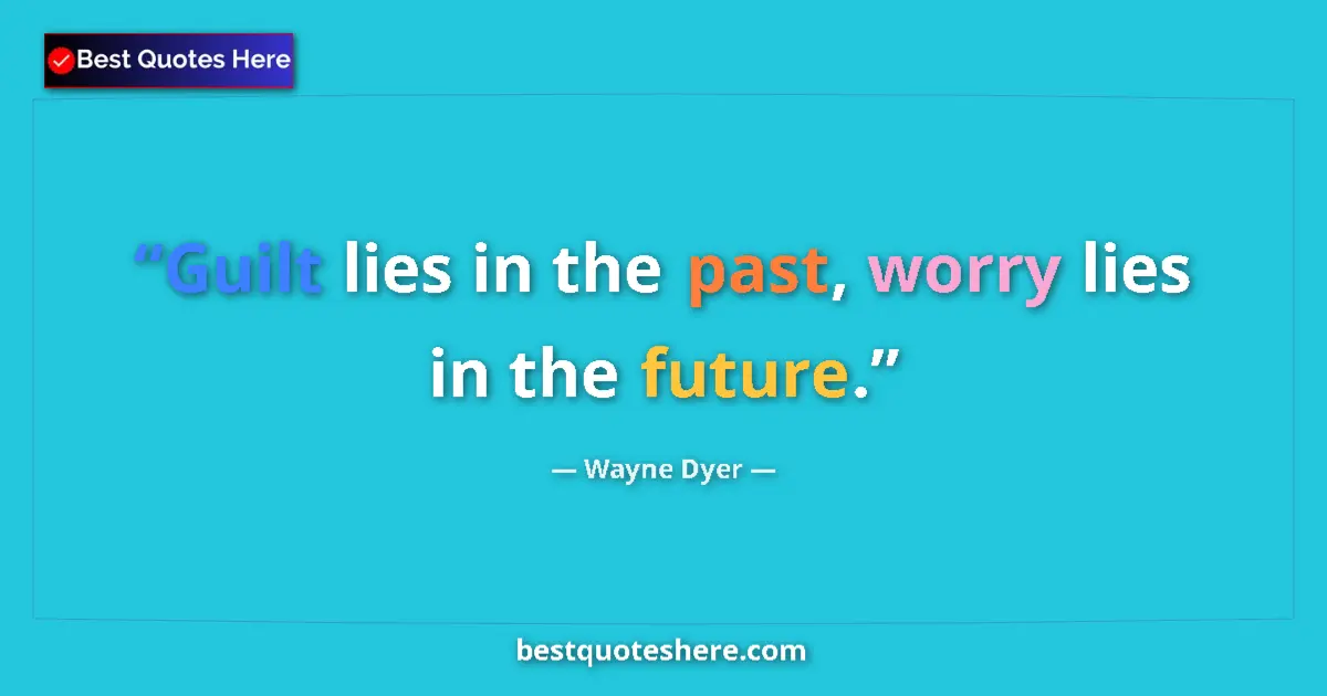 Quote by Wayne Dyer: Guilt lies in the past, worry lies in the future....