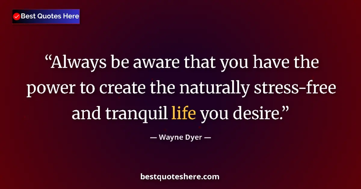Quote by Wayne Dyer: Always be aware that you have the power to create the naturally stress-free and tranquil life you de...
