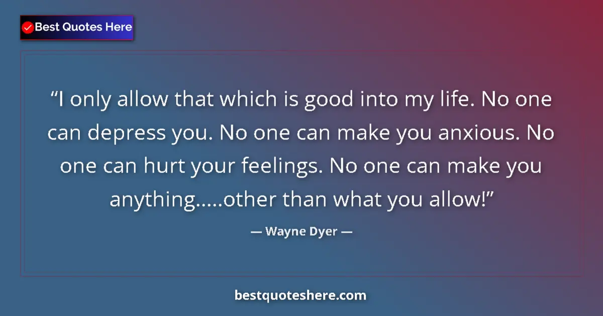 Image for the quote by Wayne Dyer: I only allow that which is good into my life. No one can depress you. No one can make you anxious. N...