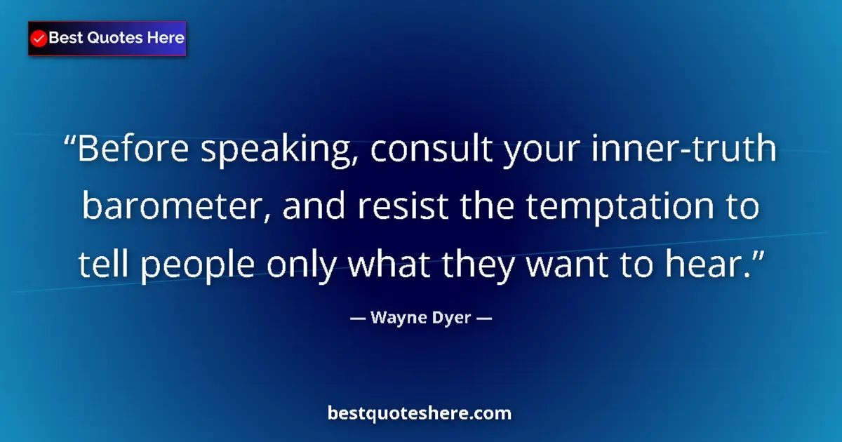 Quote by Wayne Dyer: Before speaking, consult your inner-truth barometer, and resist the temptation to tell people only w...